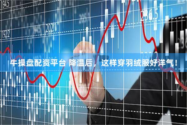 牛操盘配资平台 降温后，这样穿羽绒服好洋气！