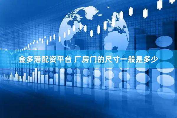 金多港配资平台 厂房门的尺寸一般是多少