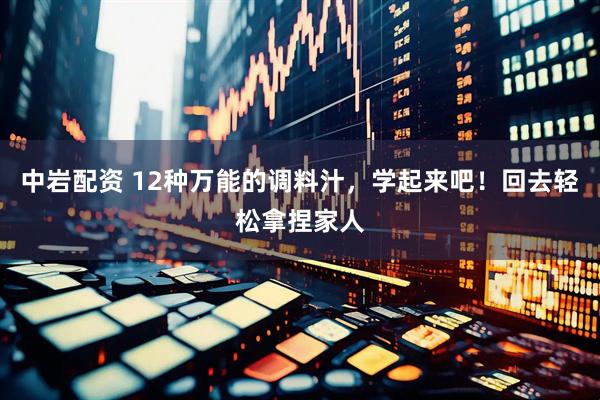 中岩配资 12种万能的调料汁，学起来吧！回去轻松拿捏家人