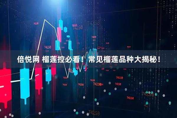 倍悦网 榴莲控必看！常见榴莲品种大揭秘！