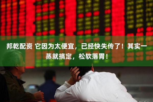 邦乾配资 它因为太便宜，已经快失传了！其实一蒸就搞定，松软落胃！
