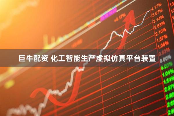 巨牛配资 化工智能生产虚拟仿真平台装置