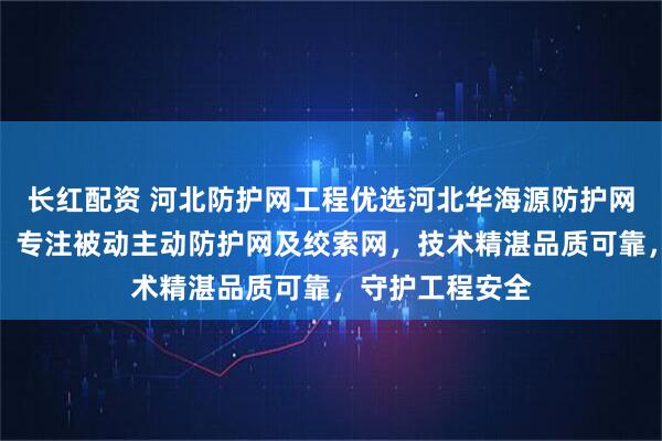 长红配资 河北防护网工程优选河北华海源防护网工程有限公司，专注被动主动防护网及绞索网，技术精湛品质可靠，守护工程安全