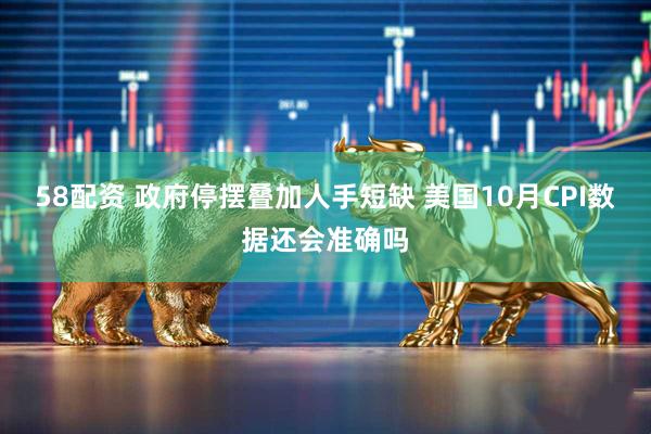 58配资 政府停摆叠加人手短缺 美国10月CPI数据还会准确吗